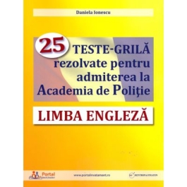 Limba engleza. 25 teste-grila rezolvate pentru admiterea la Academia de Politie - Daniela Ionescu