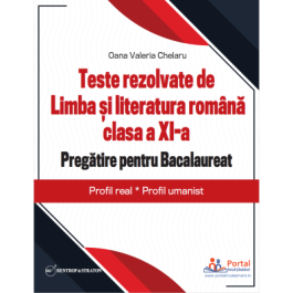 Teste rezolvate de Limba si literatura romana clasa a 11-a. Pregatire pentru Bacalaureat Profil real Profil umanist - Oana Chelaru