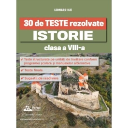 30 de Teste rezolvate. Istorie clasa a 8-a - Leonard Ilie