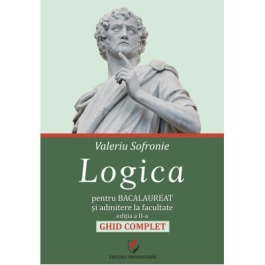 Logica pentru Bacalaureat si admitere la facultate. Ghid complet. Editia a 2-a - Valeriu Sofronie