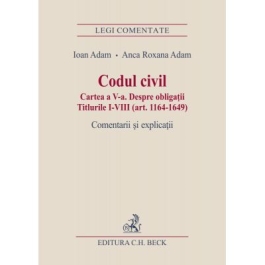 Codul civil. Cartea a V-a. Despre obligatii. Titlurile I-VIII (art. 1164-1649). Comentarii si explicatii (Ioan si Anca Roxana Adam)