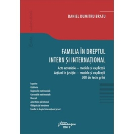 Familia in dreptul intern si international. Acte notariale. Modele si explicatii Actiuni in justitie. Modele si explicatii 500 de teste grila (Daniel Dumitru Bratu)