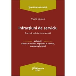 Infractiuni de serviciu. Volumul I. Abuzul in serviciu, neglijenta in serviciu, uzurparea functiei. Practica judiciara comentata - Vasile Coman