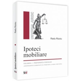 Ipoteci mobiliare. Volumul I. Preferinta fiscului. Jurisprudenta adnotata cu trimiteri la Noul Cod civil - Radu Rizoiu