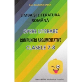Limba si literatura romana. Opere literare. Compuneri argumentative pentru clasele 7-8 - Mariana Badea