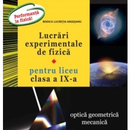 Lucrari experimentale de fizica pentru liceu. Clasa a 9-a Optica geometrica. Mecanica - Rodica Lucretia Argesanu