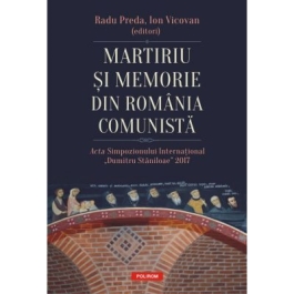 Martiriu si memorie din Romania comunista. Acta Simpozionului International Dumitru Staniloae 2017 - Radu Preda, Ion Vicovan