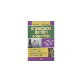 Organizarea unitatii economice. Un ghid util in initierea si organizarea unei afaceri - Valentina Capota