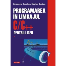 Programarea in limbajul C/C++ pentru liceu. Volumul 1 (editia a II-a revazuta si adaugita) - Emanuela Cerchez, Marinel Serban