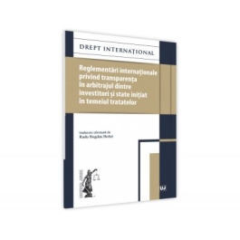 Reglementari internationale privind transparenta in arbitrajul dintre investitori si state initiat in temeiul tratatelor - Radu Bogdan Bobei