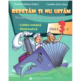 Repetam si nu uitam. Recapitulari pentru vacantele scolare - Clasa 3 - Daniela-Iuliana Dulica, Camelia-Zoica Sima