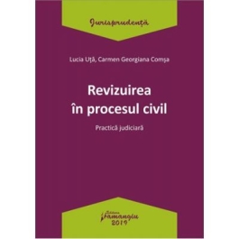 Revizuirea in procesul civil. Practica judiciara - Lucia Uta, Carmen-Georgiana Comsa