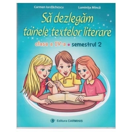 Sa dezlegam tainele textelor literare. Clasa a IV-a. Semestrul 2 A - Carmen Iordachescu, Luminita Minca