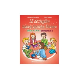 Sa dezlegam tainele textelor literare. Clasa a IV-a. Semestrul 2 I - Carmen Iordachescu, Dana Dogaru
