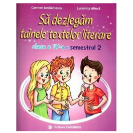 Sa dezlegam tainele textelor literare. Clasa a IV-a. Semestrul 2 AL - Carmen Iordachescu, Luminita Minca