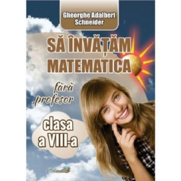 Sa invatam matematica fara profesor Clasa 8 - Gheorghe Adalbert Schneider