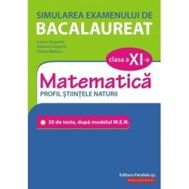 Simularea examenului de bacalaureat. Matematica. Clasa a XI-a. Profil stiintele naturii. 30 de de teste, dupa modelul M. E. N. - Lucian Dragomir