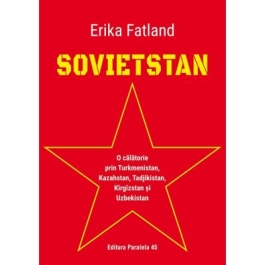SOVIETSTAN. O calatorie prin Turkmenistan, Kazahstan, Tadjikistan, Kirgizstan si Uzbekistan - Erika Fatland