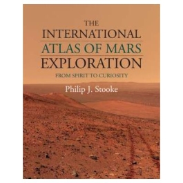 The International Atlas of Mars Exploration: Volume 2, 2004 to 2014: From Spirit to Curiosity - Philip J. Stooke