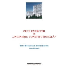 Zece exercitii de 'Inginerie Constitutionala' - Sorin Bocancea, Daniel Sandru